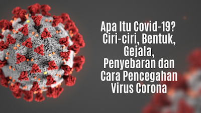 Apa Itu Covid-19? Ciri-ciri, Bentuk, Gejala, Penyebaran dan Cara Pencegahan Virus Corona