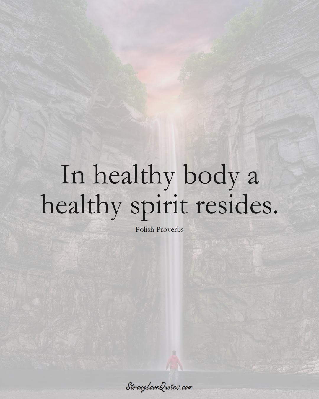In healthy body a healthy spirit resides. (Polish Sayings);  #EuropeanSayings