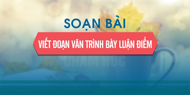 Soạn bài: Viết đoạn văn trình bày luận điểm