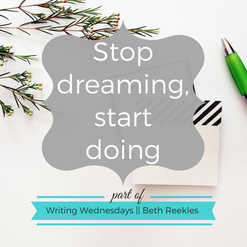 Stop dreaming, start doing - Writing Wednesdays - beth reekles A little motivation for the new year: stop dreaming, start doing!