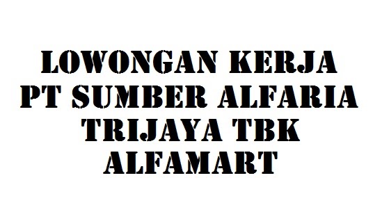 Lowongan Kerja Alfamart PT Sumber Alfaria Trijaya Tbk - Info Loker