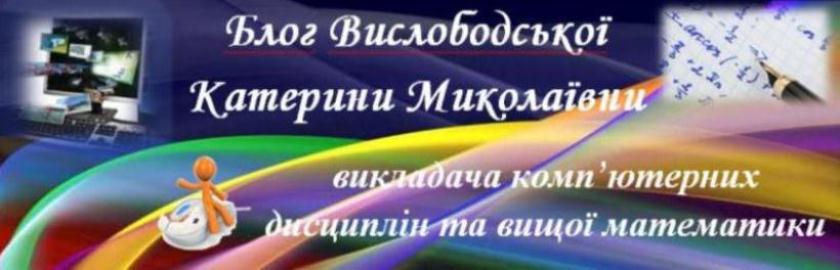 Блог викладача комп'ютерних дисциплін та вищої математики Вислободської Катерини Миколаївни