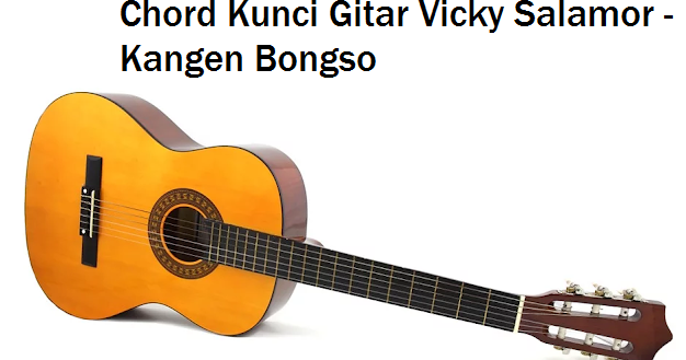 Chord Kunci Gitar Vicky Salamor Kangen Bongso Chord Kunci Gitar Vicky Salamor Kangen Bongso
