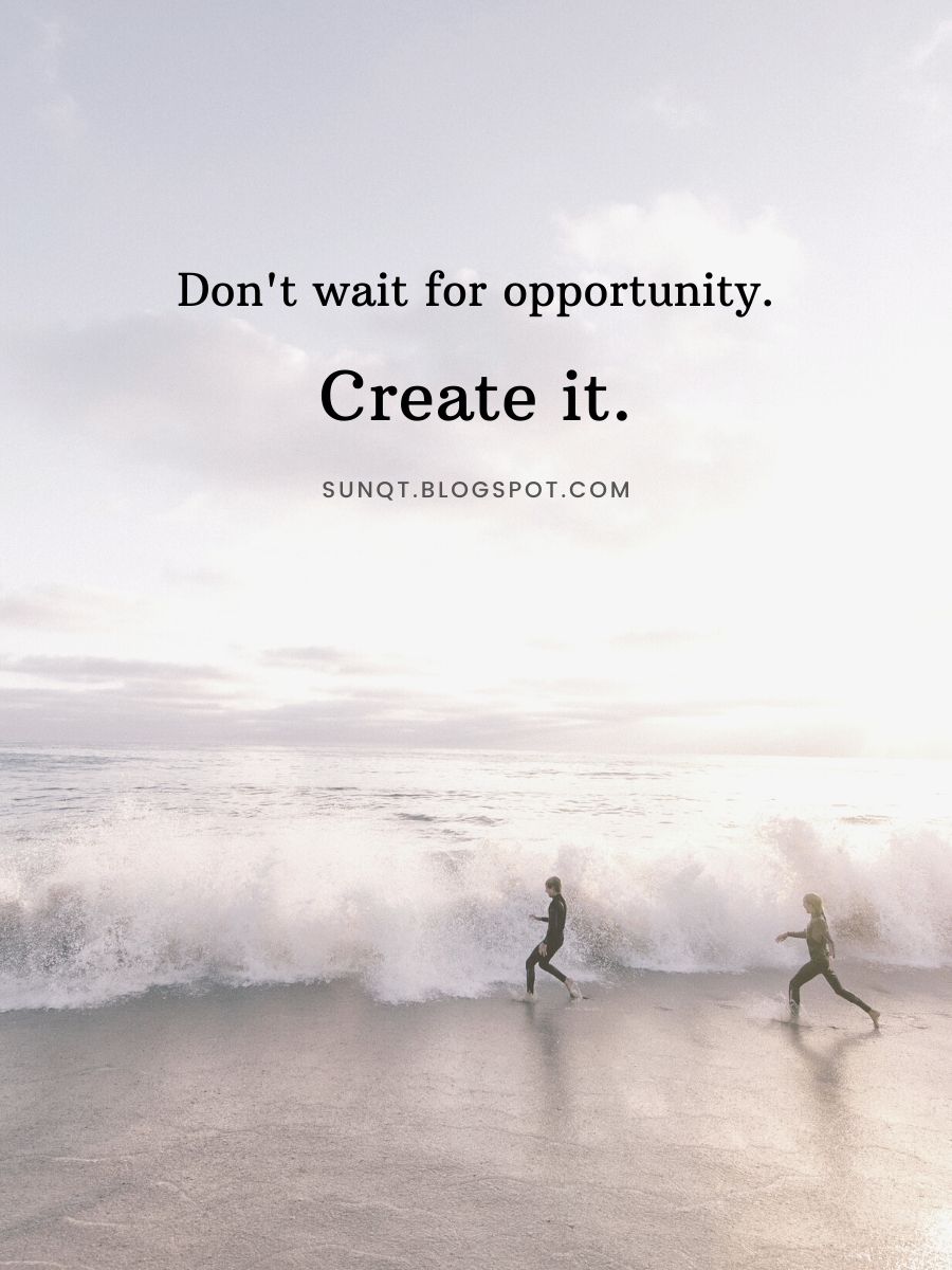 Don’t wait for opportunity. Create it. - SunQuotes