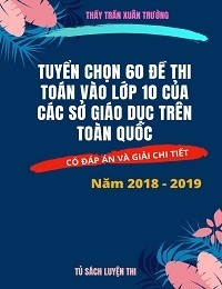 Tuyển chọn 60 đề thi toán vào lớp 10 của các sở giáo dục trên toàn quốc - Trần Xuân Trường