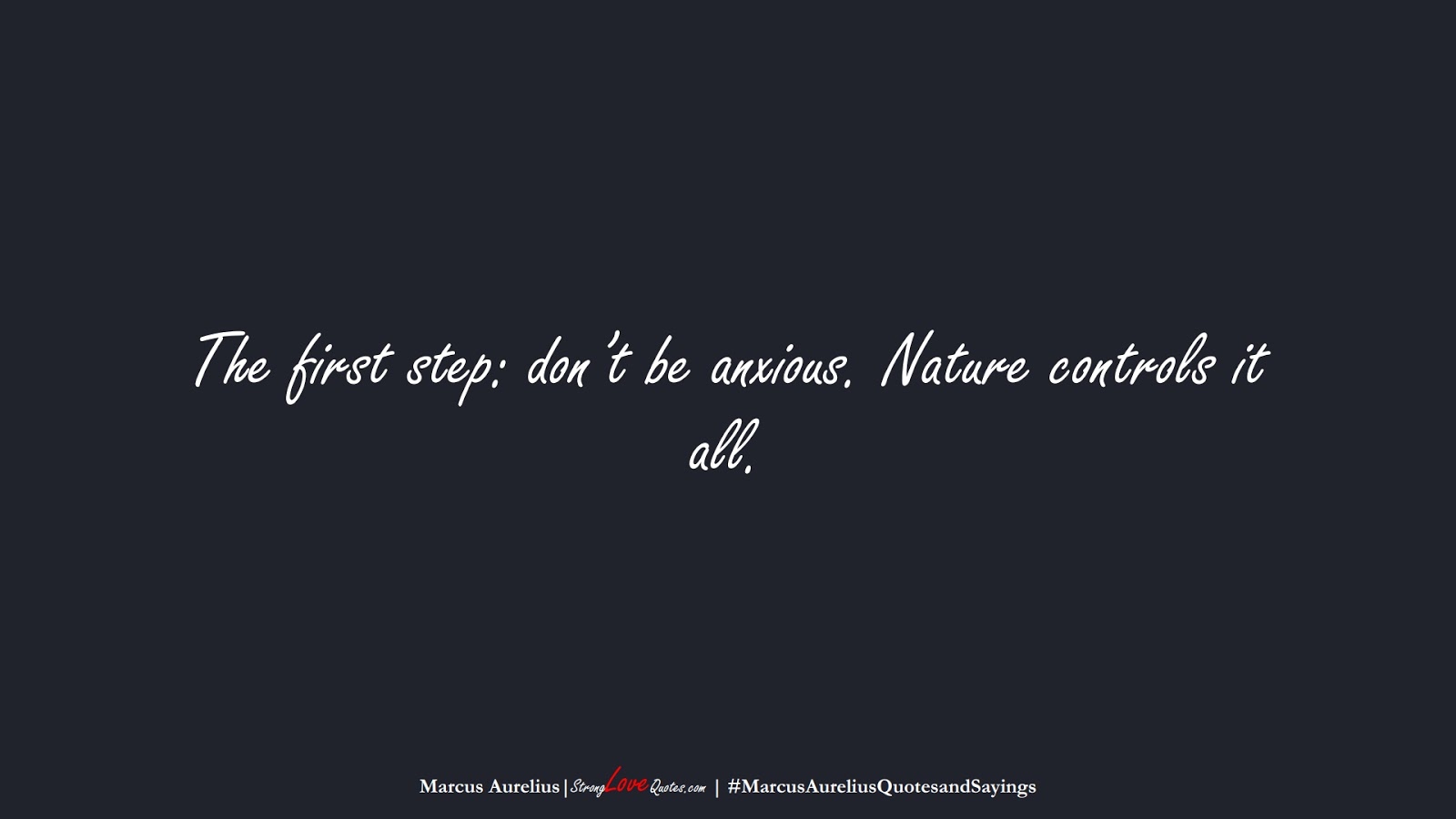 The first step: don’t be anxious. Nature controls it all. (Marcus Aurelius);  #MarcusAureliusQuotesandSayings