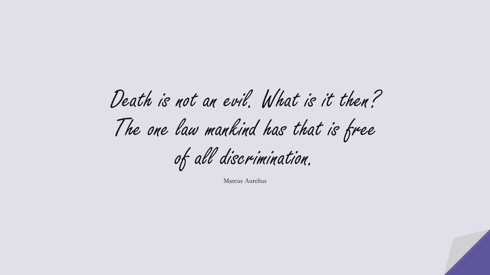 Death is not an evil. What is it then? The one law mankind has that is free of all discrimination. (Marcus Aurelius);  #MarcusAureliusQuotes