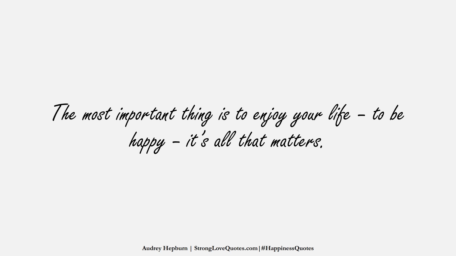 The most important thing is to enjoy your life – to be happy – it’s all that matters. (Audrey Hepburn);  #HappinessQuotes