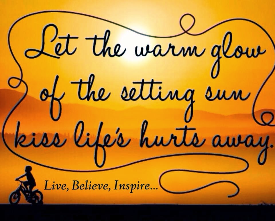 LET THE WARM GLOW OF THE SETTING SUN KISS LIFES HURTS AWAY Quotes