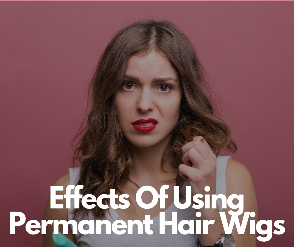Effects Of Using Permanent Hair Wigs Taking Into Account Their Goods