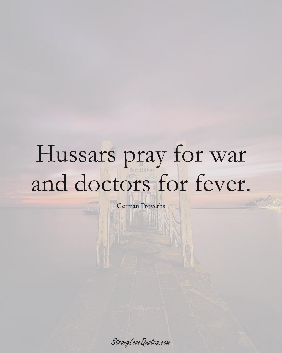 Hussars pray for war and doctors for fever. (German Sayings);  #EuropeanSayings