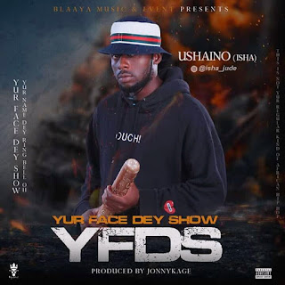 MUSIC: Ushaino - Yur Face Dey Show (YFDS) MUSIC: Ushaino - Yur Face Dey Show (YFDS)