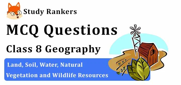 MCQ Questions for Class 8 Geography: Ch 2 Land, Soil, Water, Natural Vegetation and Wildlife Resources