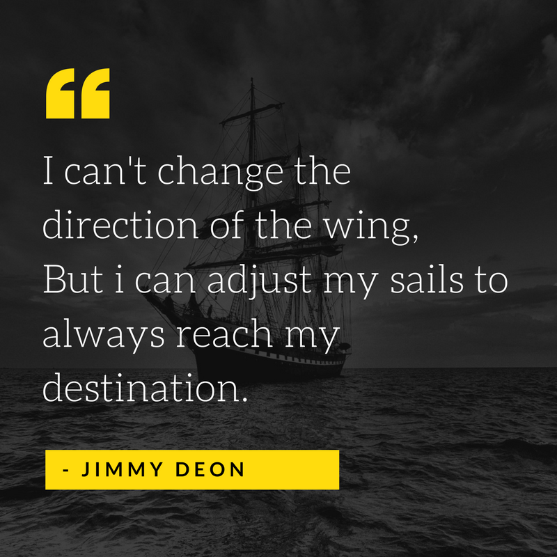 I can't change the direction of the wing, But i can adjust my sails to always reach my destination. - Jimmy Deon