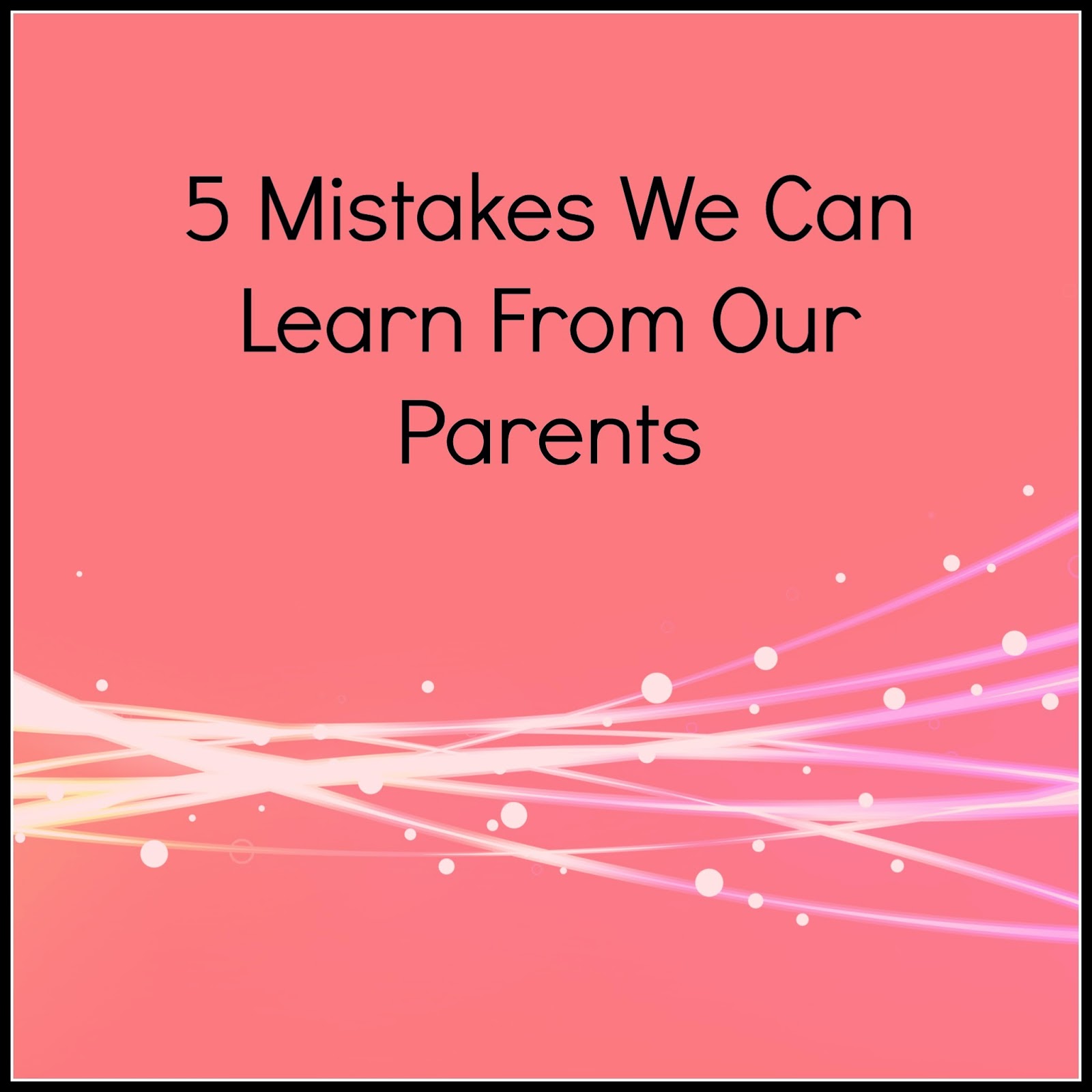 advice, life lessons, things we can learn from our parents