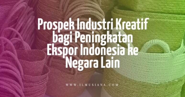 Jawaban Prospek Industri Kreatif Bagi Peningkatan Ekspor Indonesia Ke Negara Lain Ilmusiana