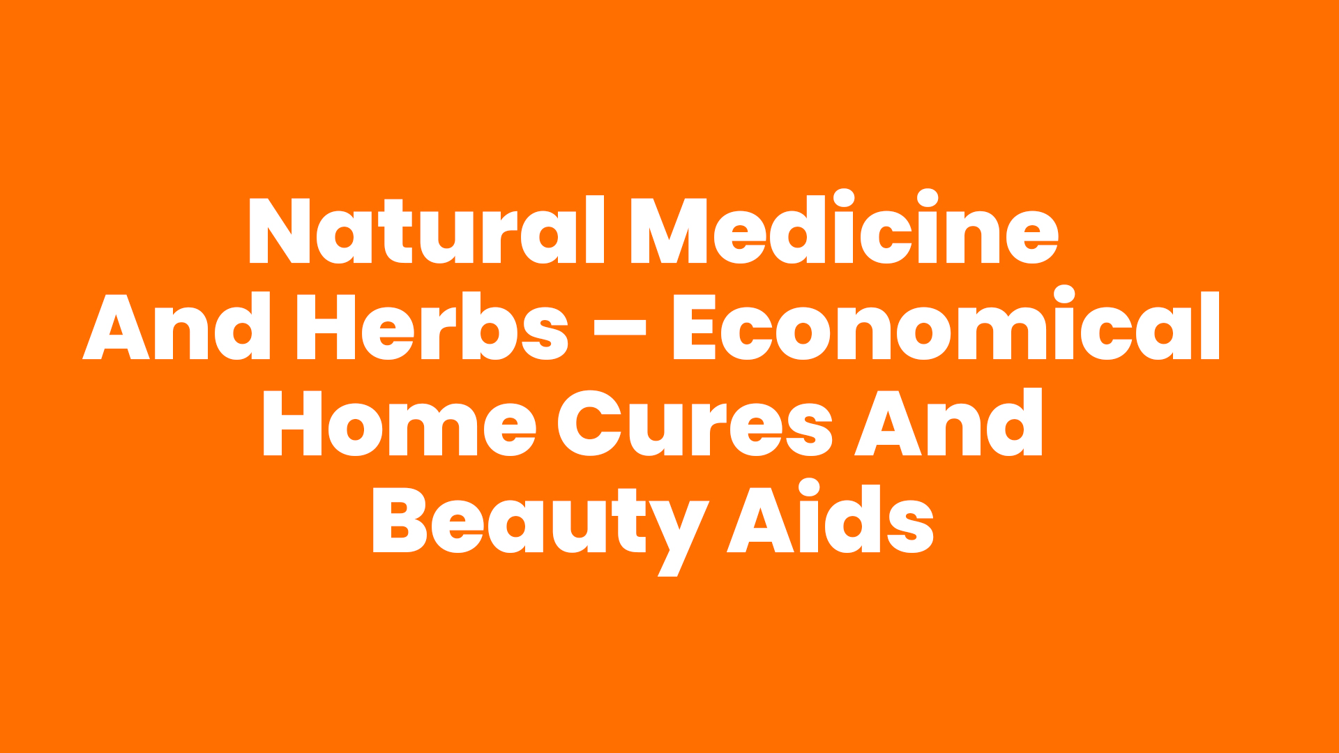Natural Medicine And Herbs – Economical Home Cures And Beauty Aids