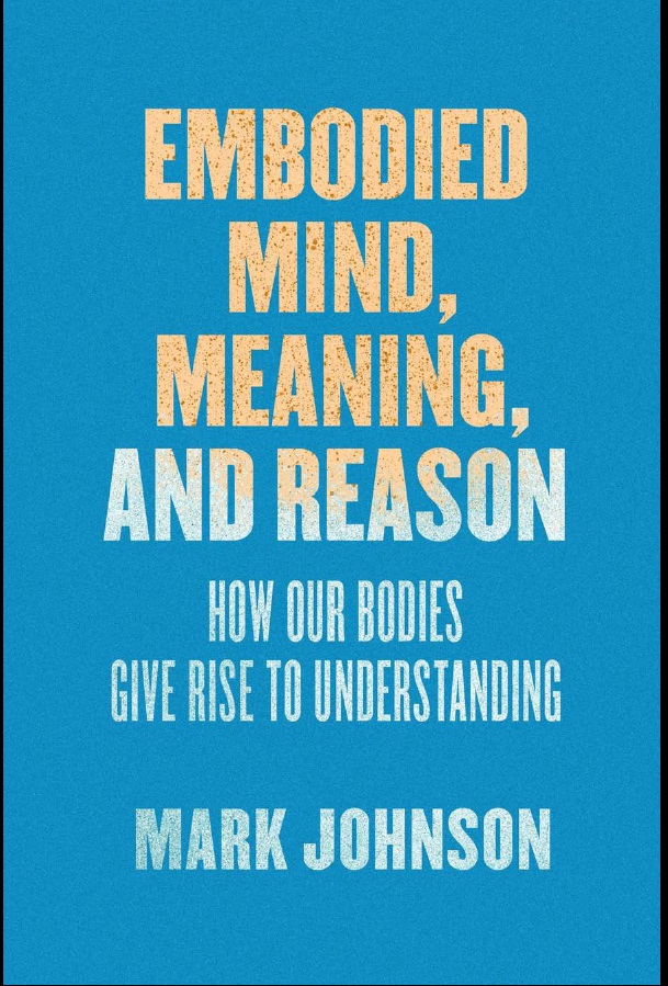 Embodied Mind, Meaning, and Reason: How Our Bodies Give Rise to Understanding