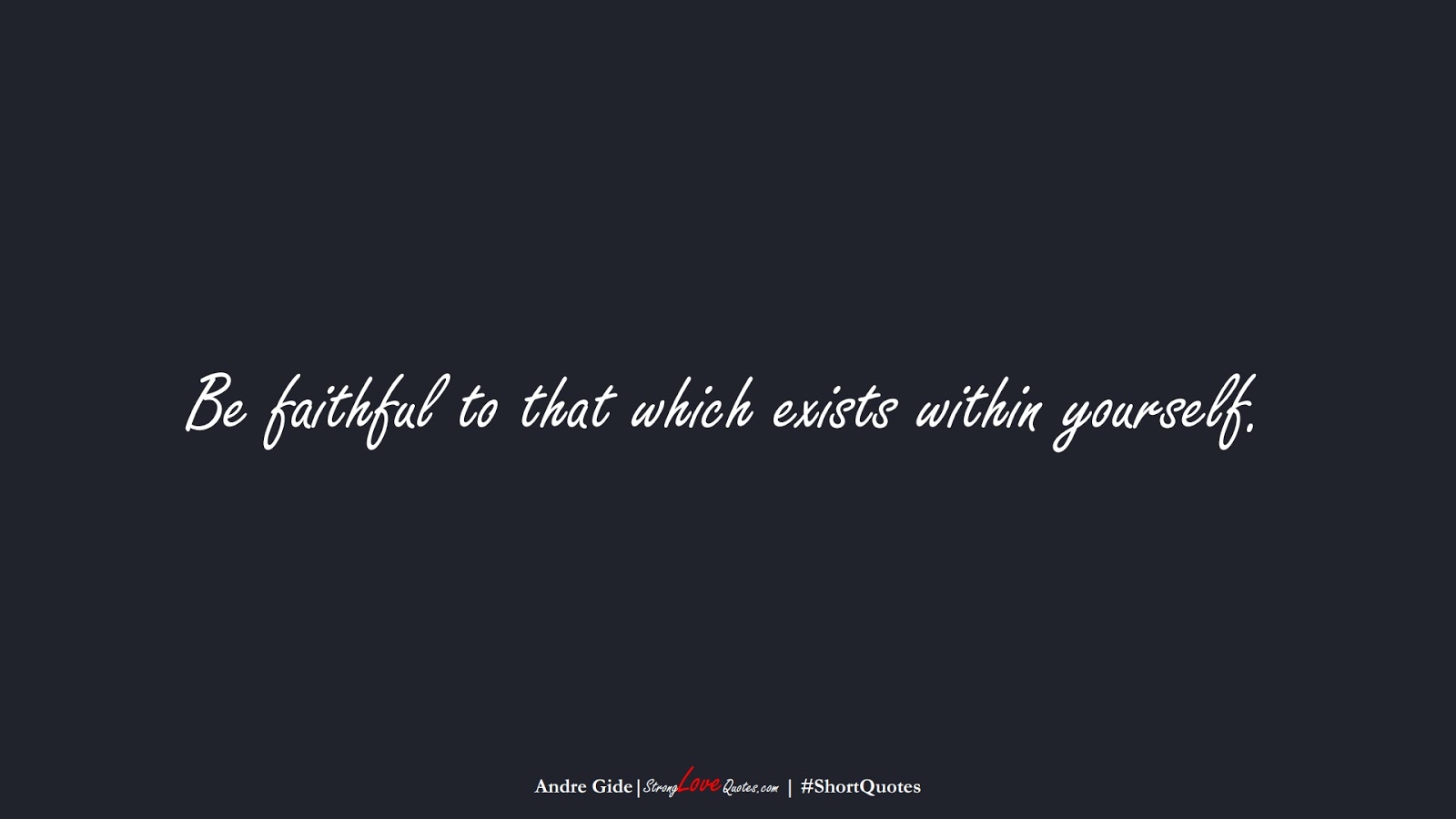 Be faithful to that which exists within yourself. (Andre Gide);  #ShortQuotes