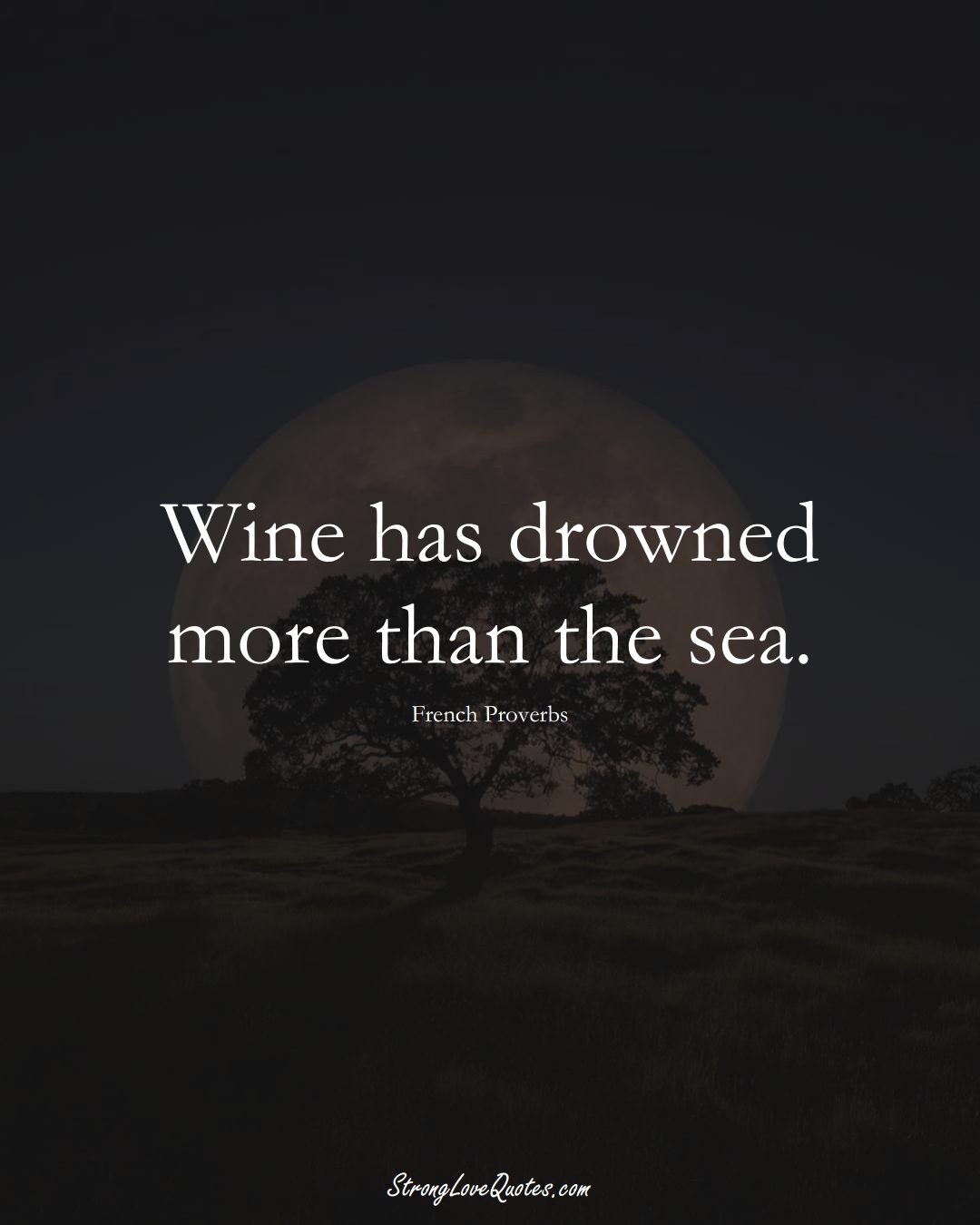 Wine has drowned more than the sea. (French Sayings);  #EuropeanSayings