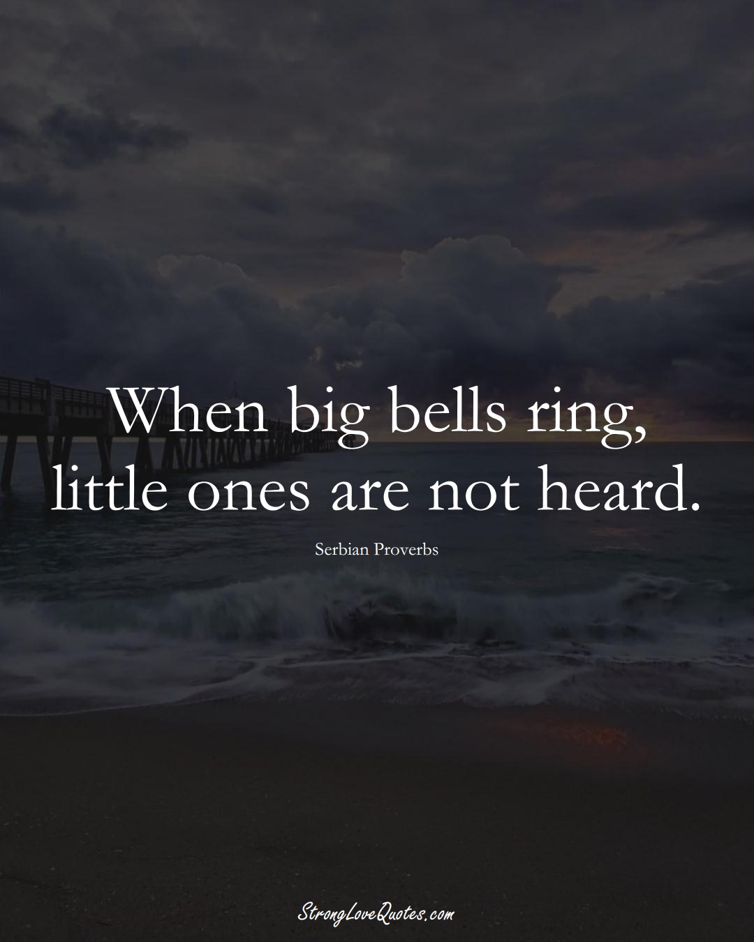 When big bells ring, little ones are not heard. (Serbian Sayings);  #EuropeanSayings