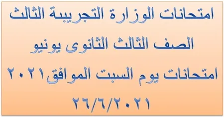 امتحانات الوزارة التجريبىة الثالث الصف الثالث الثانوى يونيو 2021 امتحانات يوم السبت الموافق 2021/6/26