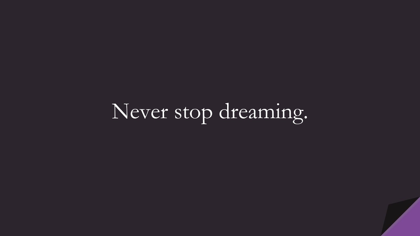 Never stop dreaming.FALSE