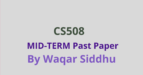 CS508 Mid Term Past Papers Waqar Siddhu