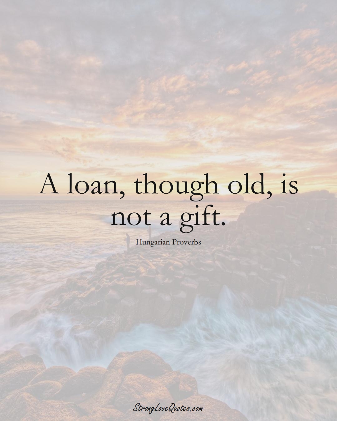 A loan, though old, is not a gift. (Hungarian Sayings);  #EuropeanSayings