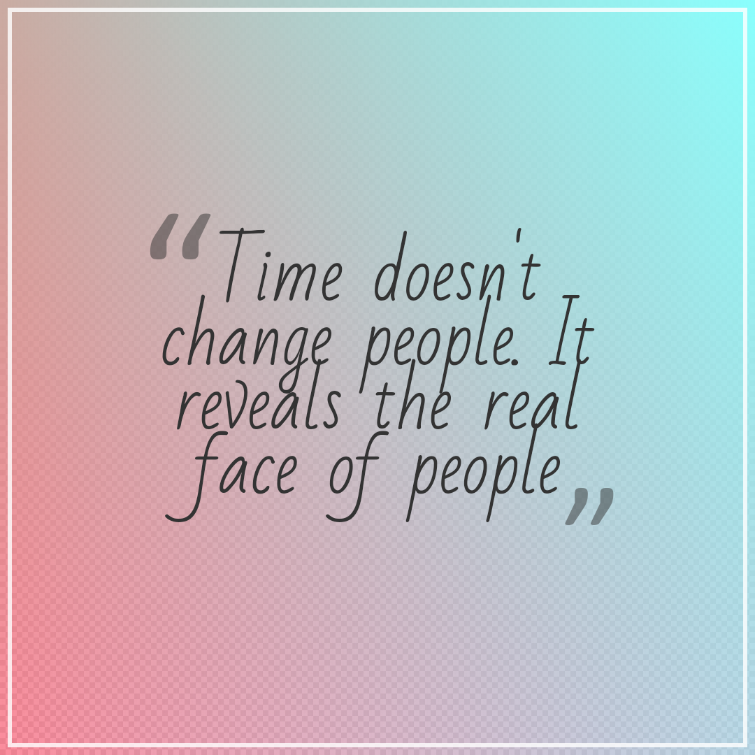 "Time doesn't change people. It reveals the real face of people"