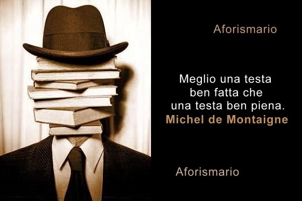 Meglio Una Testa Ben Fatta Che Una Testa Ben Piena Aforismi, frasi e proverbi sulla Testa | Aforismario