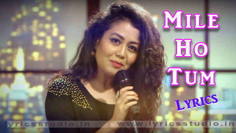 mile ho tum humko lyrics in hindi - neha kakkar