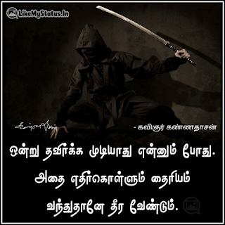 ஒன்று தவிர்க்க முடியாது என்னும் போது. அதை எதிர்கொள்ளும் தைரியம் வந்துதானே தீர வேண்டும். - கவிஞர் கண்ணதாசன்