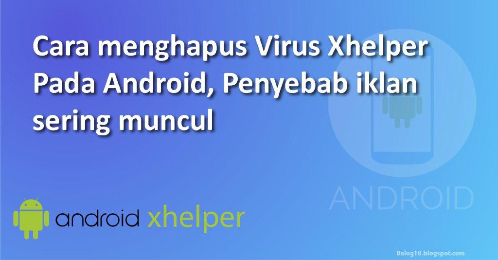 Cara Menghapus Virus Xhelper Pada Android Balog 18