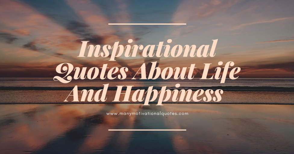 Many Motivational Quotes: Inspirational Quotes About Life And Happiness