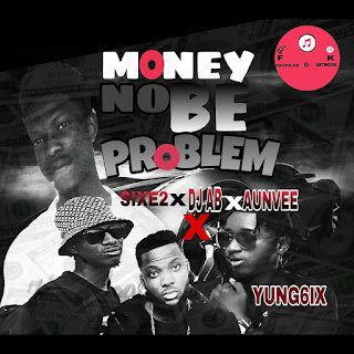 MUSIC: MONEY NO BE PROBLEM (REMIX) SIXE2 X DJ AB X AUNVEE X YUNG6IX IMG 20170306 182338