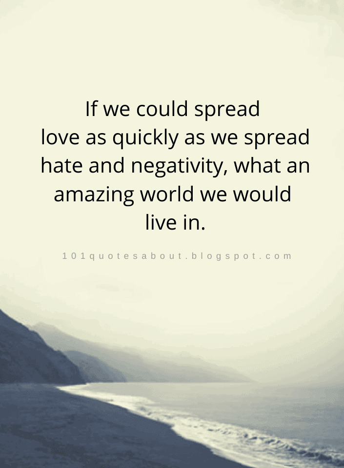 If we could spread love as quickly as we spread hate and negativity