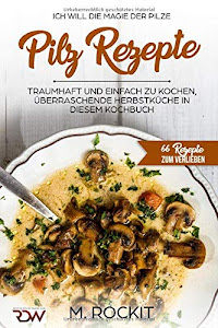 Pilz Rezepte , traumhaft und einfach zu kochen, überraschende Herbstküche in diesem Kochbuch: Ich Will - Die MAGIE der Pilze - 66 Rezepte zum verlieben (66 Rezepte zum Verlieben, Teil, Band 7)