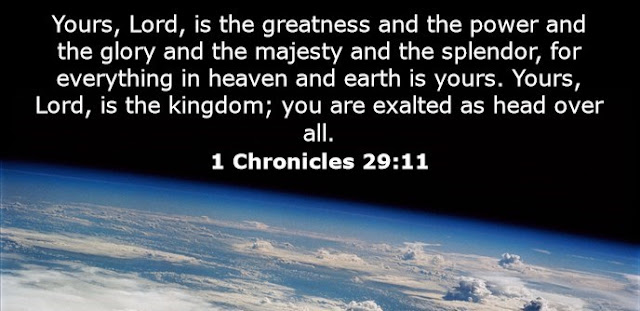 Yours, Lord, is the greatness and the power and the glory and the majesty and the splendor, for everything in heaven and earth is yours. Yours, Lord, is the kingdom; you are exalted as head over all. 