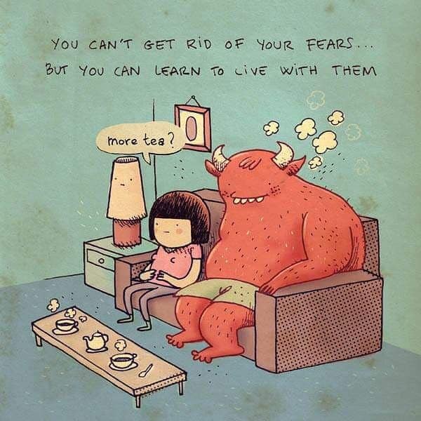 You can't get rid of your fears but you can learn to live with them