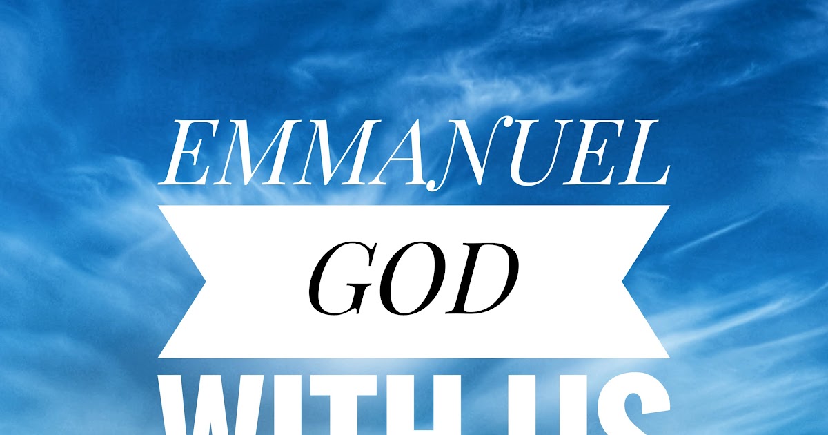 EMMANUEL; GOD WITH US.