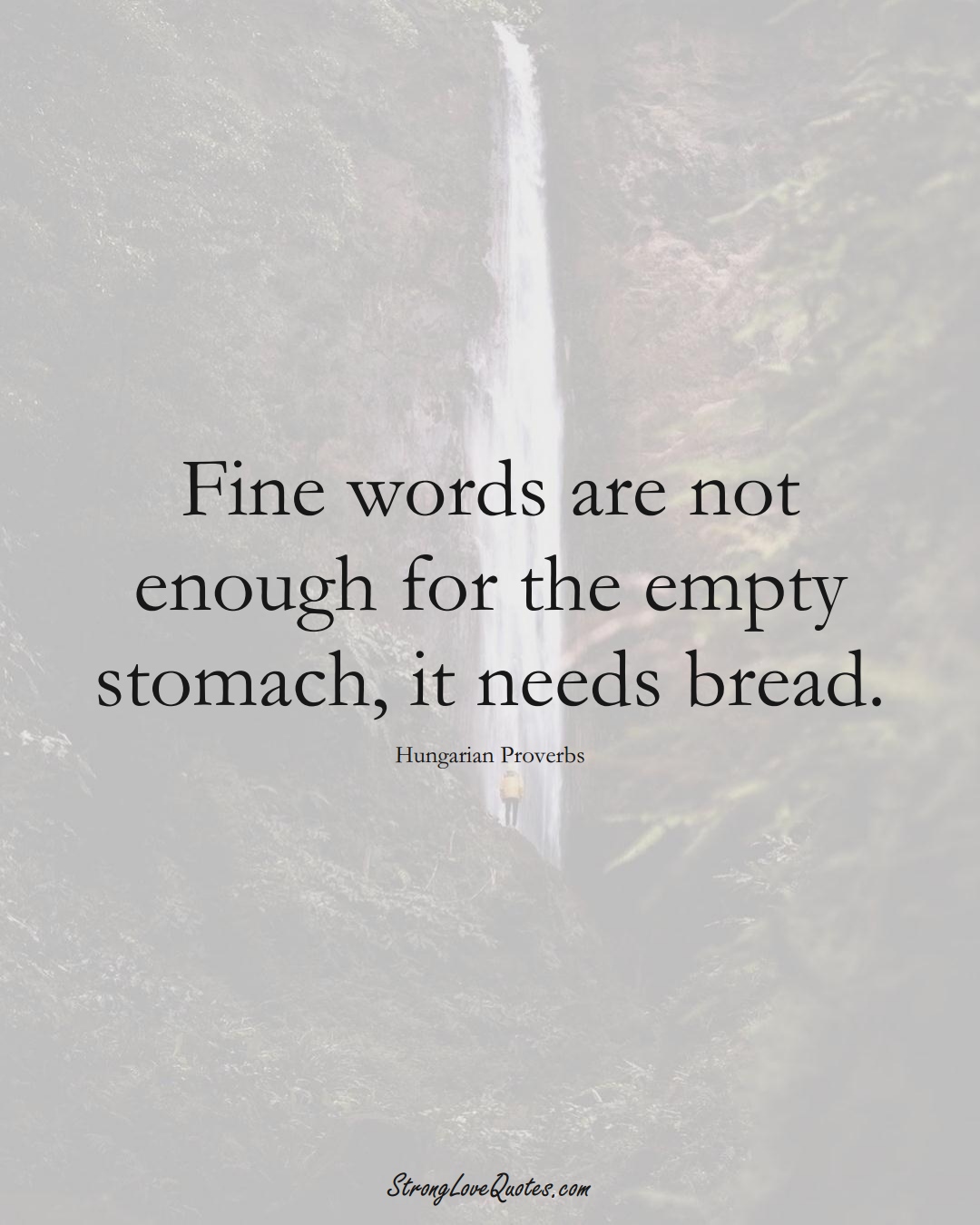 Fine words are not enough for the empty stomach, it needs bread. (Hungarian Sayings);  #EuropeanSayings