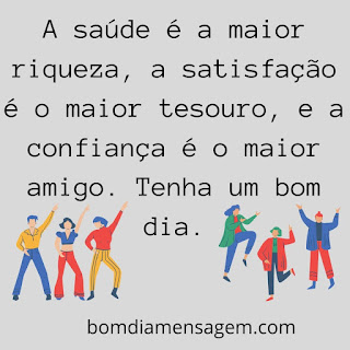 mensagem de bom dia para status do whatsapp- A saúde é a maior riqueza, a satisfação é o maior tesouro, e a confiança é o maior amigo. Tenha um bom dia. mensagem de bom dia para status do whatsapp- A saúde é a maior riqueza, a satisfação é o maior tesouro, e a confiança é o maior amigo. Tenha um bom dia.