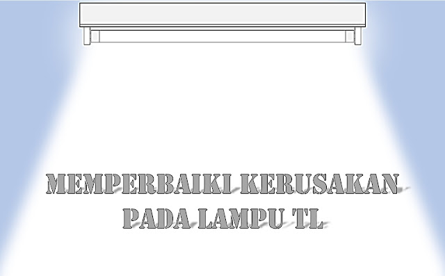 beberapa kerusakan pada lampu tl dan cara memperbaikinya