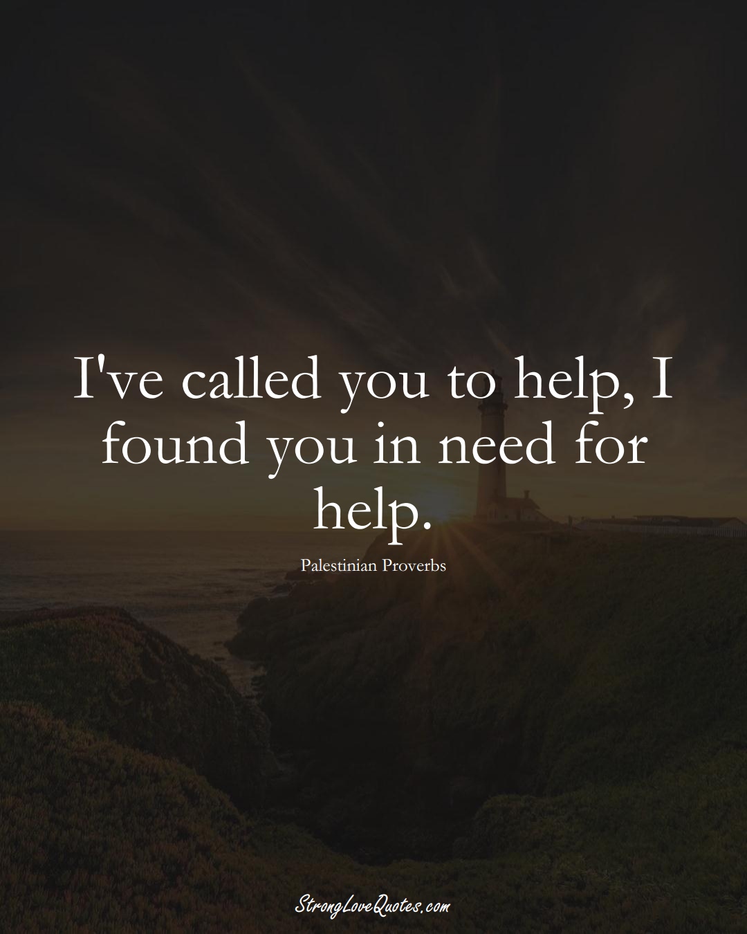 I've called you to help, I found you in need for help. (Palestinian Sayings);  #MiddleEasternSayings