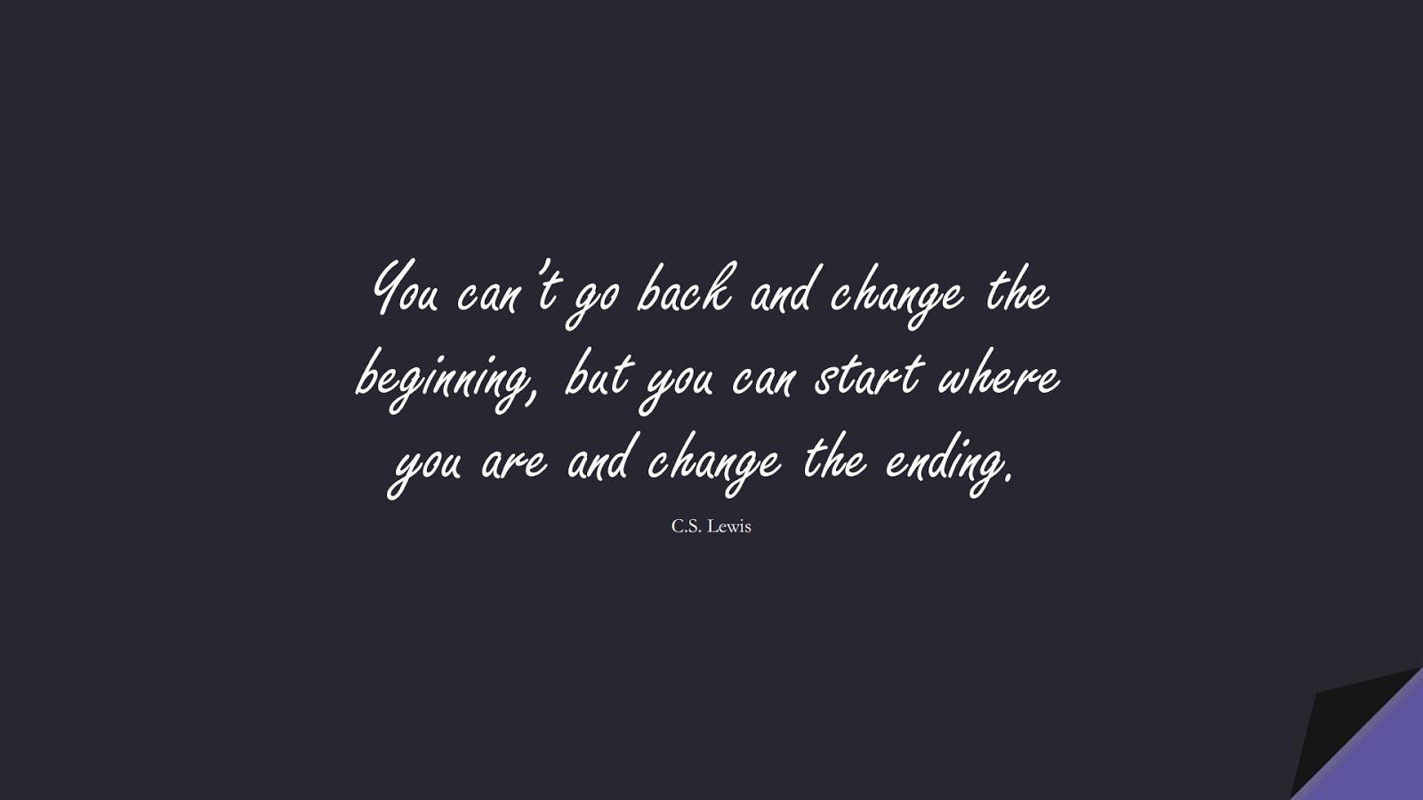 You can’t go back and change the beginning, but you can start where you are and change the ending. (C.S. Lewis);  #BioQuotes