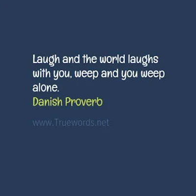 Laugh and the world laughs with you, weep and you weep alone