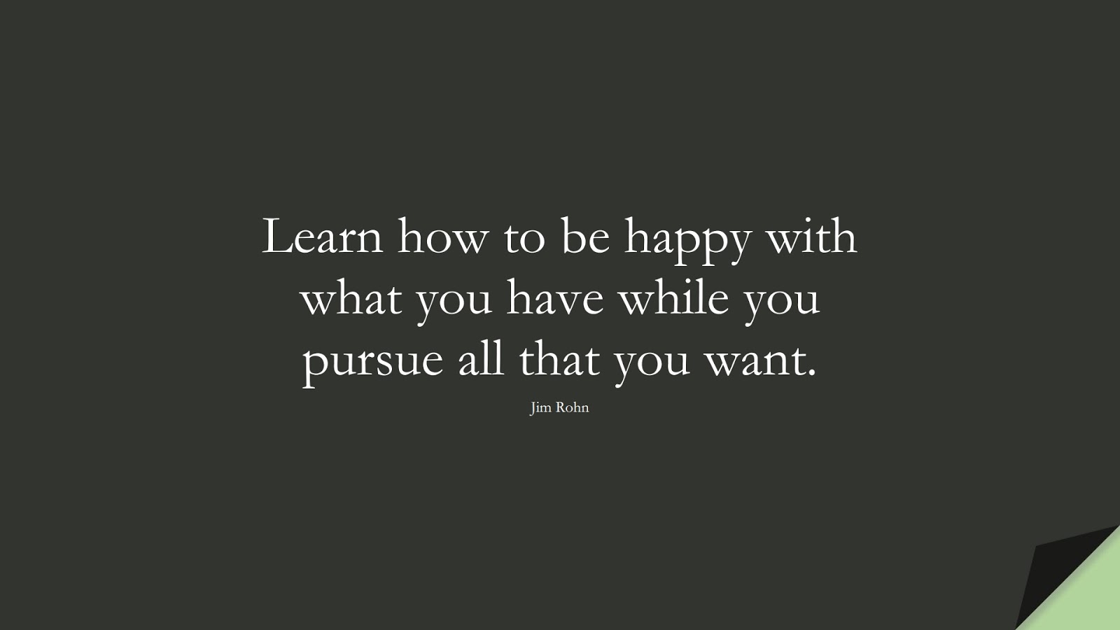 Learn how to be happy with what you have while you pursue all that you want. (Jim Rohn);  #PositiveQuotes
