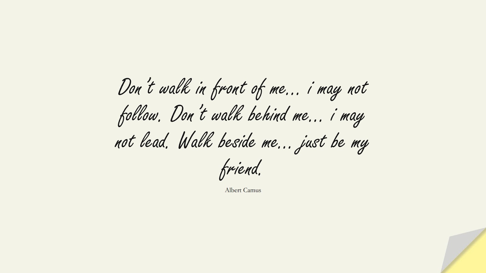 Don’t walk in front of me… i may not follow. Don’t walk behind me… i may not lead. Walk beside me… just be my friend. (Albert Camus);  #LifeQuotes
