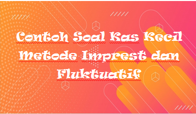 Contoh Soal Kas Kecil Metode Imprest Dan Fluktuatif Kak Raffi